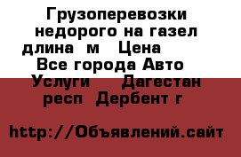 Грузоперевозки недорого на газел длина 4м › Цена ­ 250 - Все города Авто » Услуги   . Дагестан респ.,Дербент г.